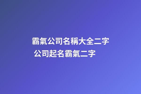 霸氣公司名稱大全二字 公司起名霸氣二字-第1張-公司起名-玄機派